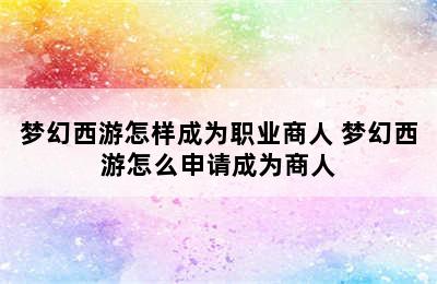 梦幻西游怎样成为职业商人 梦幻西游怎么申请成为商人